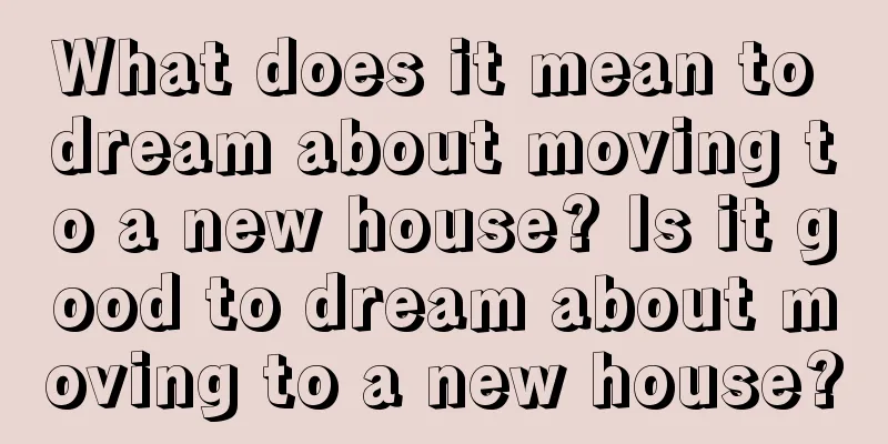 What does it mean to dream about moving to a new house? Is it good to dream about moving to a new house?