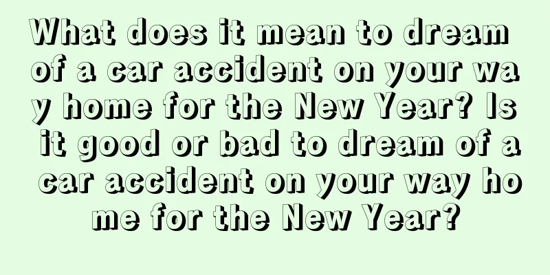 What does it mean to dream of a car accident on your way home for the New Year? Is it good or bad to dream of a car accident on your way home for the New Year?