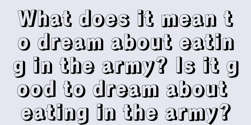 What does it mean to dream about eating in the army? Is it good to dream about eating in the army?