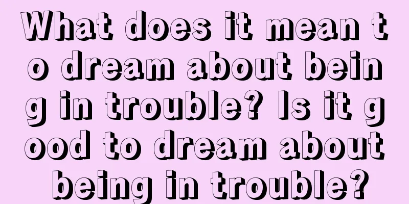 What does it mean to dream about being in trouble? Is it good to dream about being in trouble?