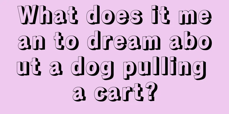 What does it mean to dream about a dog pulling a cart?