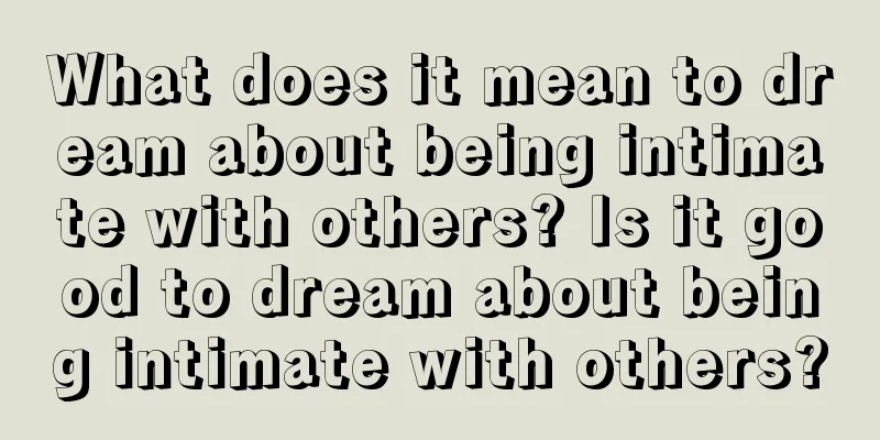 What does it mean to dream about being intimate with others? Is it good to dream about being intimate with others?