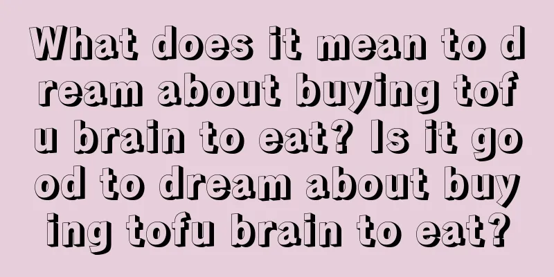 What does it mean to dream about buying tofu brain to eat? Is it good to dream about buying tofu brain to eat?