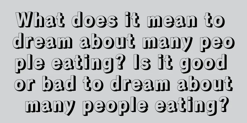 What does it mean to dream about many people eating? Is it good or bad to dream about many people eating?