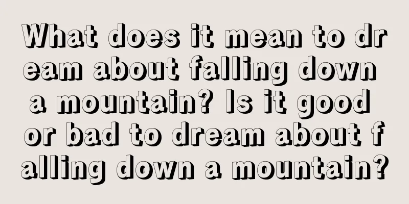 What does it mean to dream about falling down a mountain? Is it good or bad to dream about falling down a mountain?