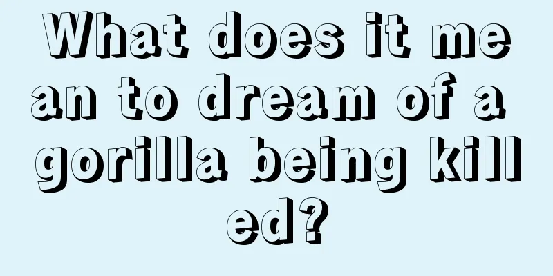 What does it mean to dream of a gorilla being killed?