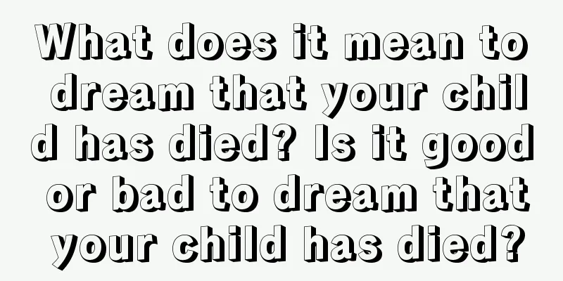 What does it mean to dream that your child has died? Is it good or bad to dream that your child has died?