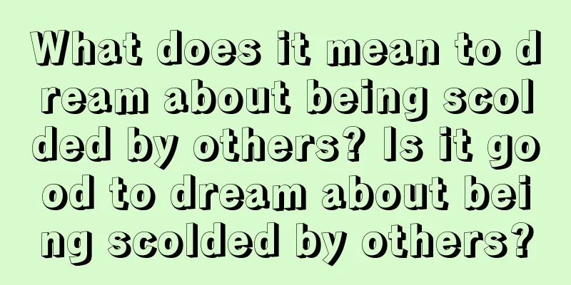 What does it mean to dream about being scolded by others? Is it good to dream about being scolded by others?