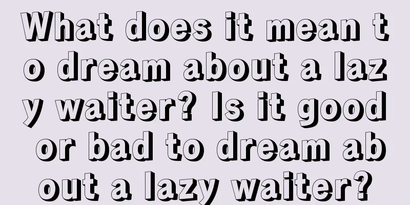 What does it mean to dream about a lazy waiter? Is it good or bad to dream about a lazy waiter?