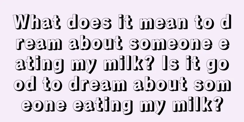 What does it mean to dream about someone eating my milk? Is it good to dream about someone eating my milk?