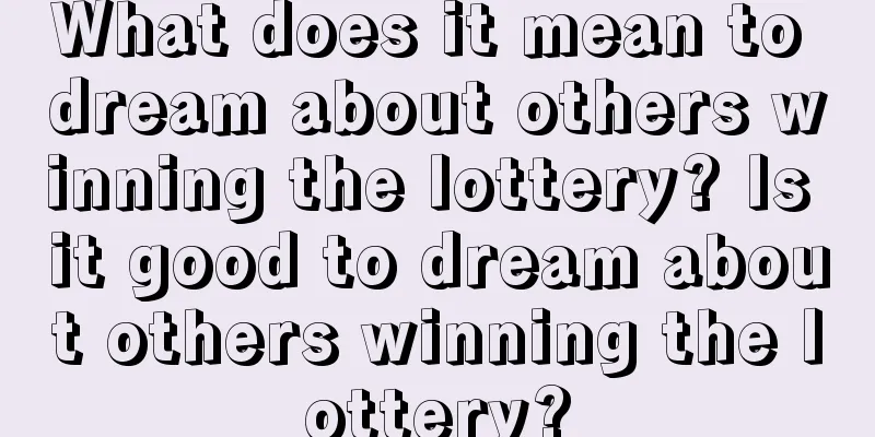 What does it mean to dream about others winning the lottery? Is it good to dream about others winning the lottery?