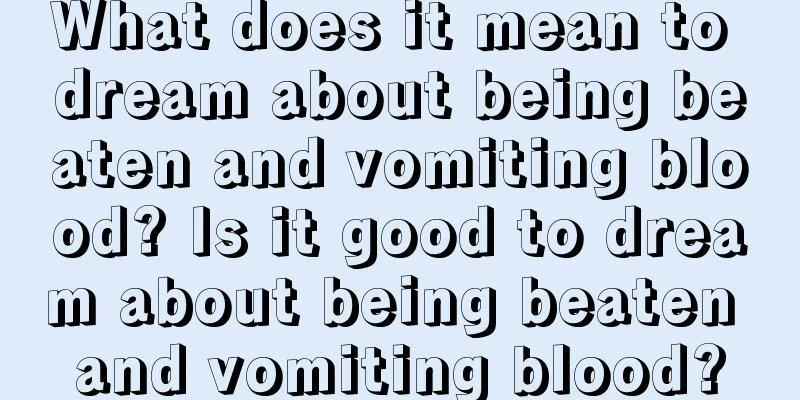 What does it mean to dream about being beaten and vomiting blood? Is it good to dream about being beaten and vomiting blood?