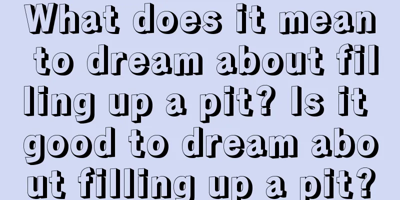 What does it mean to dream about filling up a pit? Is it good to dream about filling up a pit?