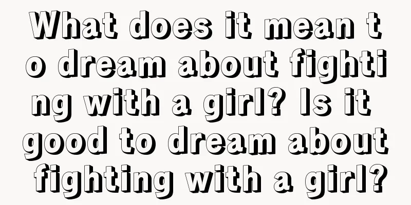 What does it mean to dream about fighting with a girl? Is it good to dream about fighting with a girl?