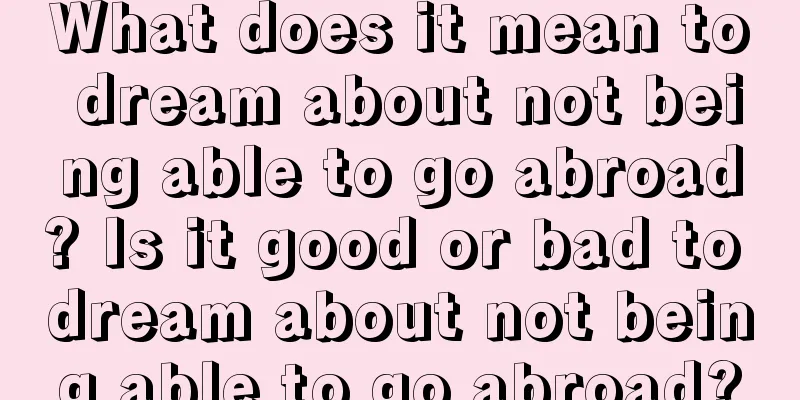 What does it mean to dream about not being able to go abroad? Is it good or bad to dream about not being able to go abroad?