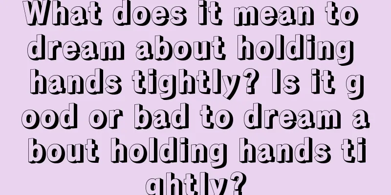 What does it mean to dream about holding hands tightly? Is it good or bad to dream about holding hands tightly?