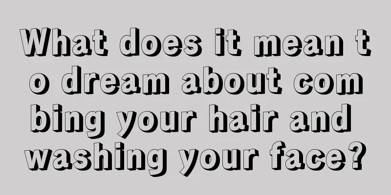 What does it mean to dream about combing your hair and washing your face?