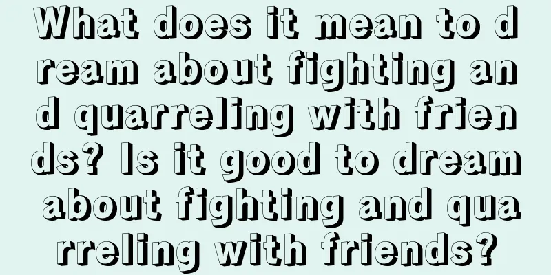 What does it mean to dream about fighting and quarreling with friends? Is it good to dream about fighting and quarreling with friends?