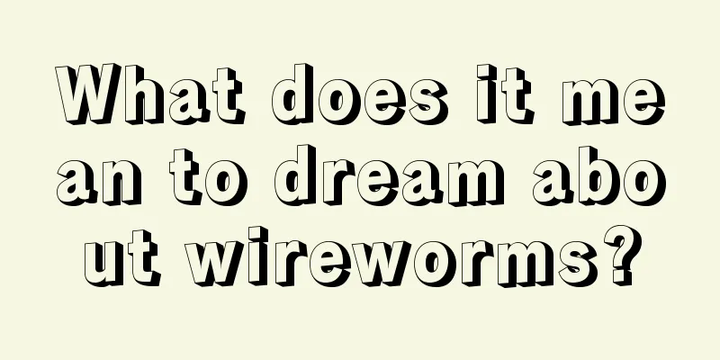 What does it mean to dream about wireworms?