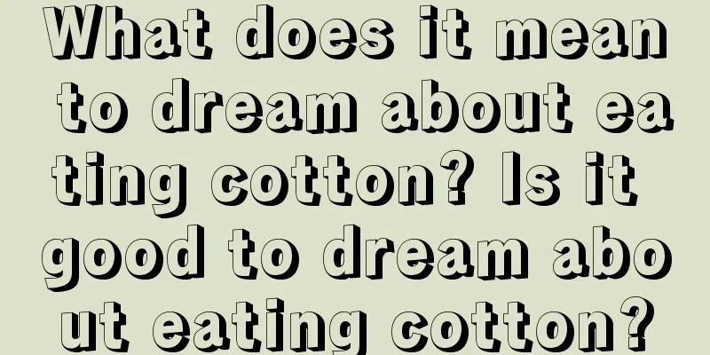 What does it mean to dream about eating cotton? Is it good to dream about eating cotton?