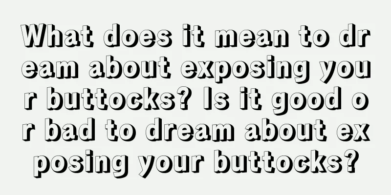 What does it mean to dream about exposing your buttocks? Is it good or bad to dream about exposing your buttocks?