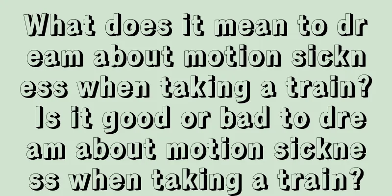 What does it mean to dream about motion sickness when taking a train? Is it good or bad to dream about motion sickness when taking a train?