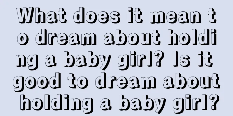 What does it mean to dream about holding a baby girl? Is it good to dream about holding a baby girl?