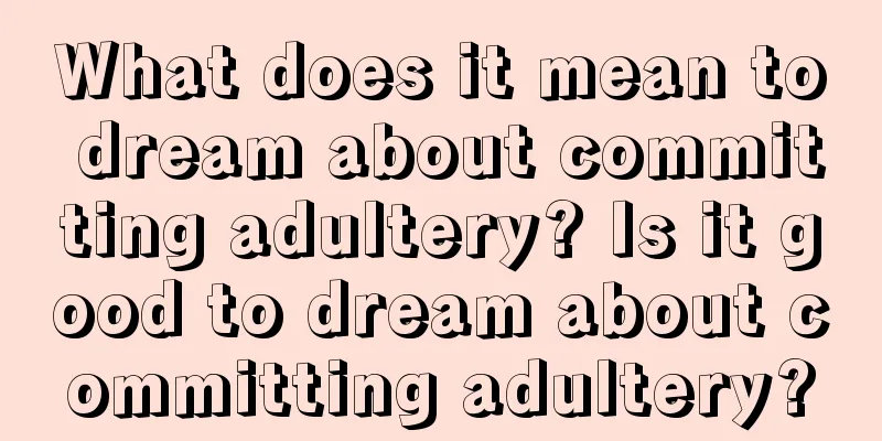 What does it mean to dream about committing adultery? Is it good to dream about committing adultery?