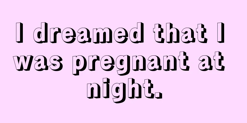 I dreamed that I was pregnant at night.