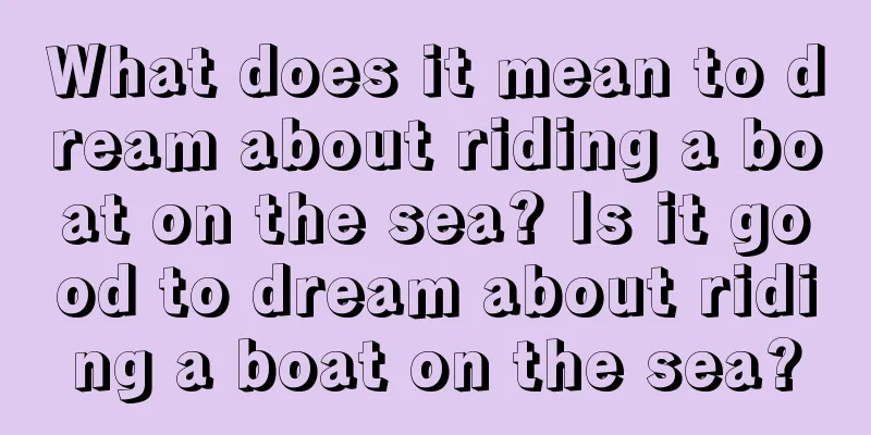 What does it mean to dream about riding a boat on the sea? Is it good to dream about riding a boat on the sea?