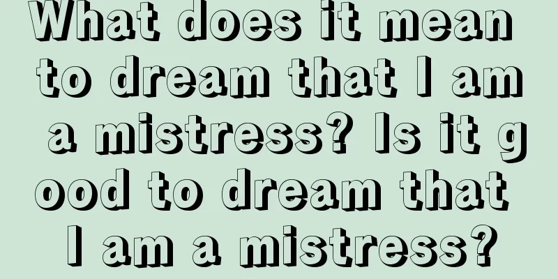 What does it mean to dream that I am a mistress? Is it good to dream that I am a mistress?