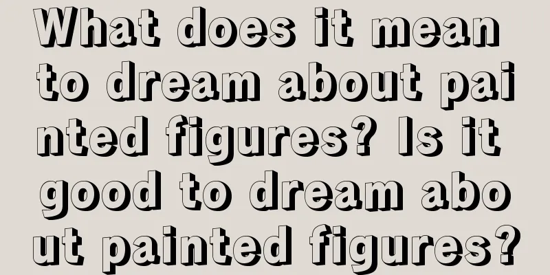 What does it mean to dream about painted figures? Is it good to dream about painted figures?