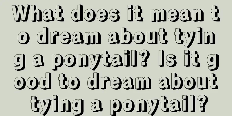 What does it mean to dream about tying a ponytail? Is it good to dream about tying a ponytail?