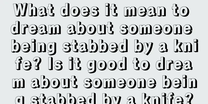 What does it mean to dream about someone being stabbed by a knife? Is it good to dream about someone being stabbed by a knife?