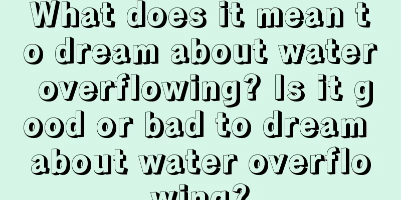 What does it mean to dream about water overflowing? Is it good or bad to dream about water overflowing?