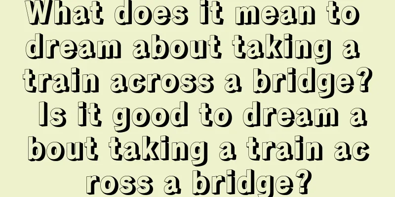 What does it mean to dream about taking a train across a bridge? Is it good to dream about taking a train across a bridge?