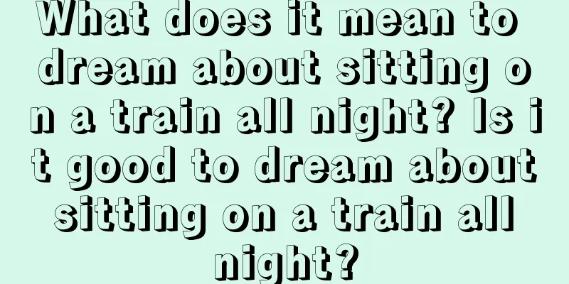 What does it mean to dream about sitting on a train all night? Is it good to dream about sitting on a train all night?