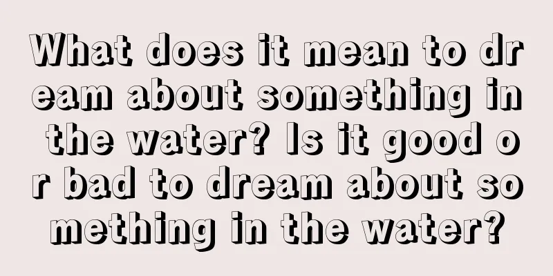 What does it mean to dream about something in the water? Is it good or bad to dream about something in the water?