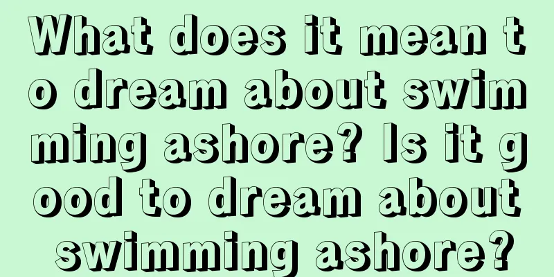 What does it mean to dream about swimming ashore? Is it good to dream about swimming ashore?