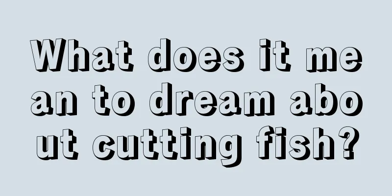 What does it mean to dream about cutting fish?