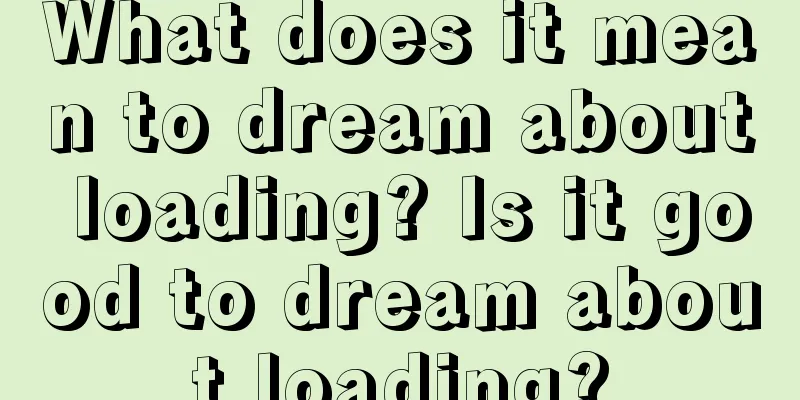 What does it mean to dream about loading? Is it good to dream about loading?