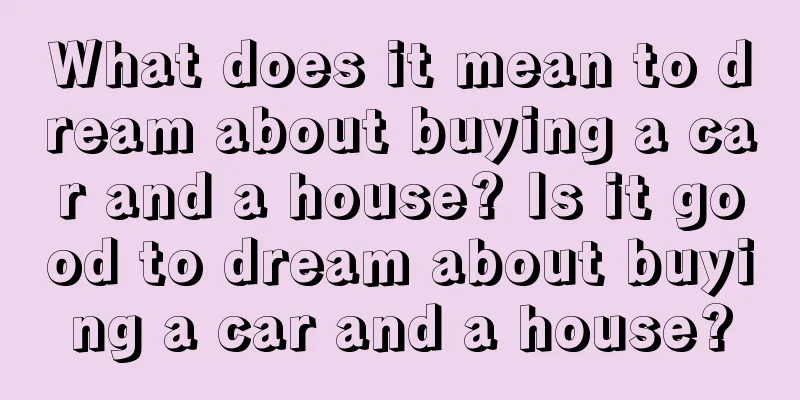 What does it mean to dream about buying a car and a house? Is it good to dream about buying a car and a house?