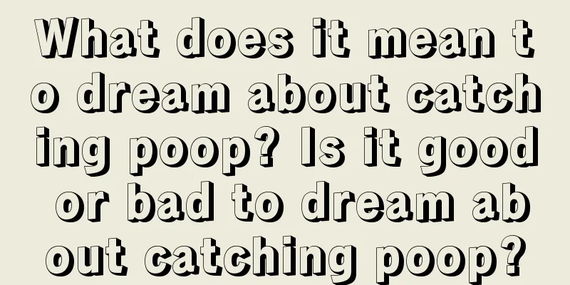 What does it mean to dream about catching poop? Is it good or bad to dream about catching poop?