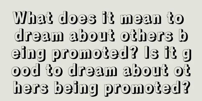 What does it mean to dream about others being promoted? Is it good to dream about others being promoted?