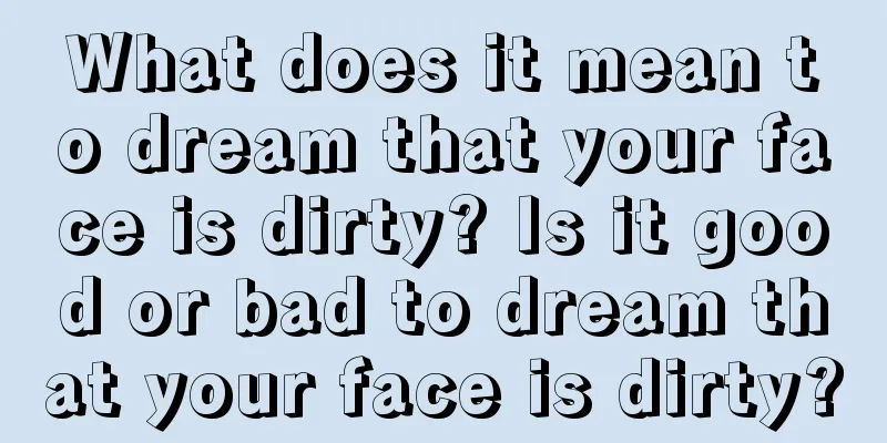 What does it mean to dream that your face is dirty? Is it good or bad to dream that your face is dirty?