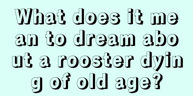 What does it mean to dream about a rooster dying of old age?