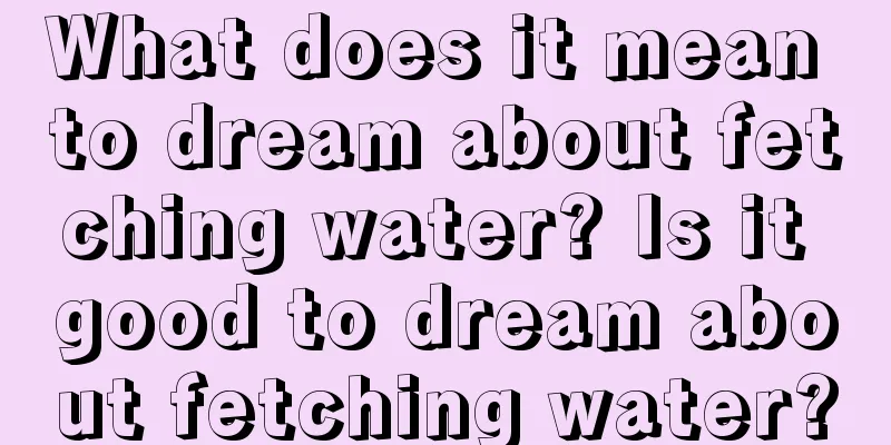 What does it mean to dream about fetching water? Is it good to dream about fetching water?