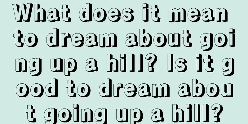 What does it mean to dream about going up a hill? Is it good to dream about going up a hill?