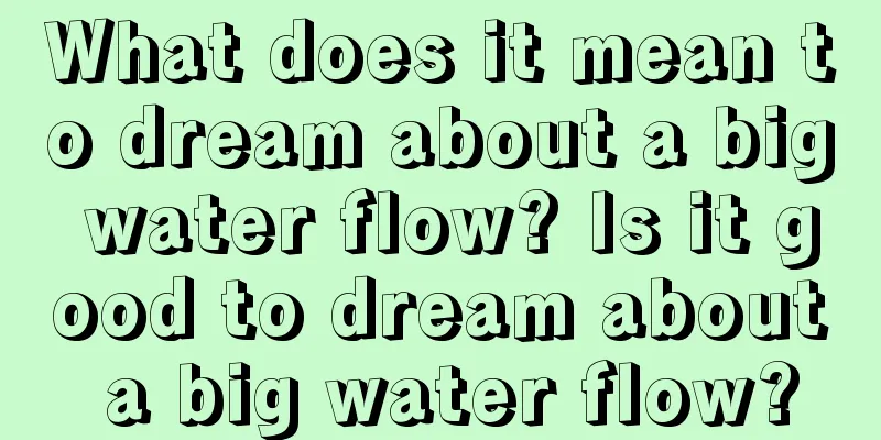 What does it mean to dream about a big water flow? Is it good to dream about a big water flow?