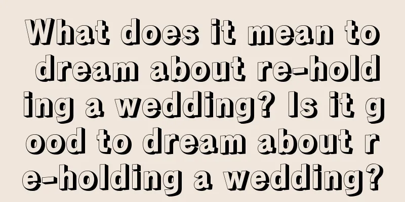 What does it mean to dream about re-holding a wedding? Is it good to dream about re-holding a wedding?